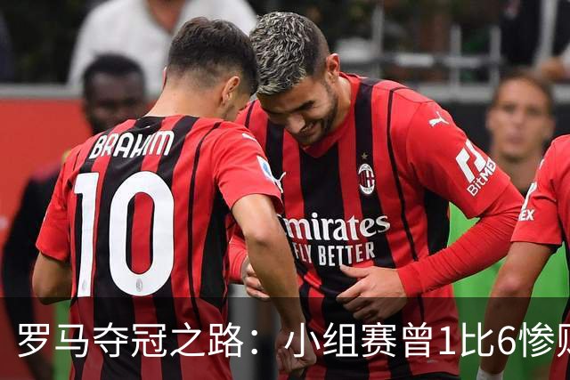 罗马夺冠之路：小组赛曾1比6惨败 4遇博德闪耀只1胜
